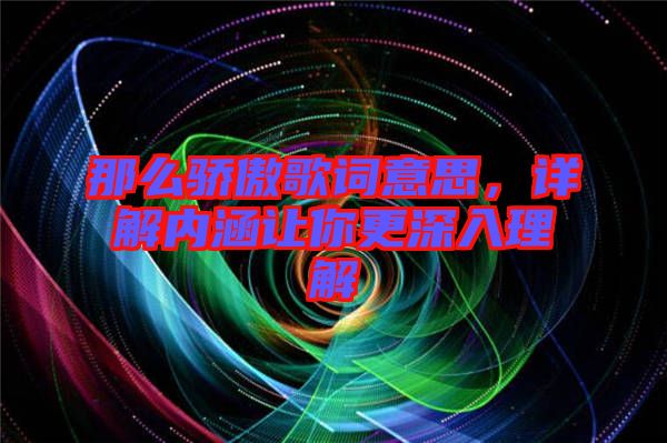 那么驕傲歌詞意思,詳解內(nèi)涵讓你更深入理解