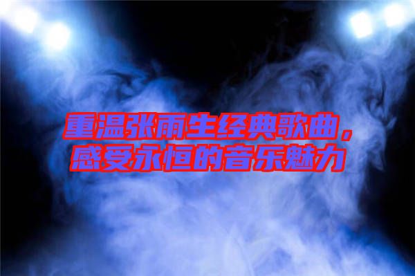 重溫張雨生經(jīng)典歌曲,感受永恒的音樂(lè)魅力