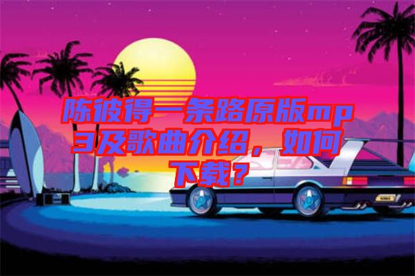 陳彼得一條路原版mp3及歌曲介紹，如何下載？