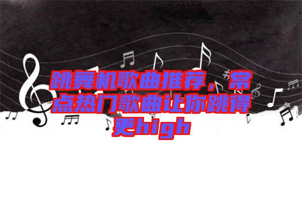 跳舞機歌曲推薦,常點熱門歌曲讓你跳得更high
