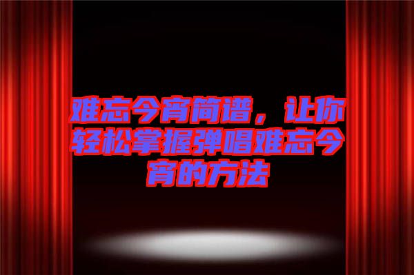 難忘今宵簡譜，讓你輕松掌握彈唱難忘今宵的方法