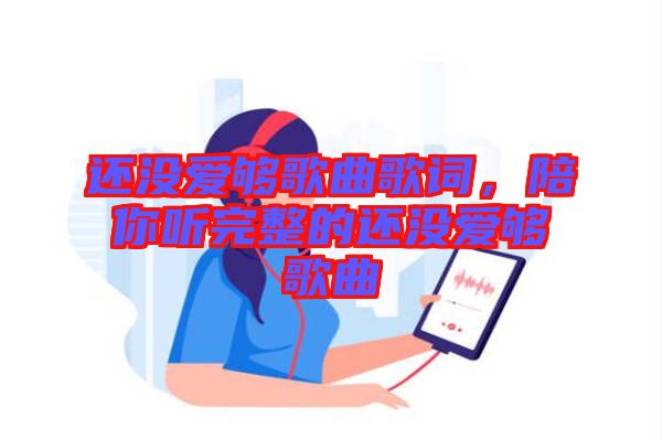 還沒愛夠歌曲歌詞,陪你聽完整的還沒愛夠歌曲