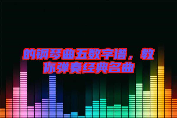 的鋼琴曲五數(shù)字譜,教你彈奏經(jīng)典名曲