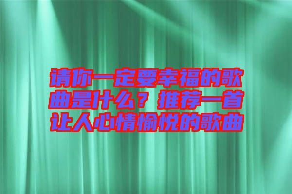 請你一定要幸福的歌曲是什么?推薦一首讓人心情愉悅的歌曲