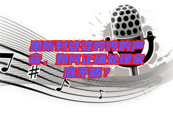 里聽到婆婆哼哼的聲音,如何正確處理家庭矛盾?