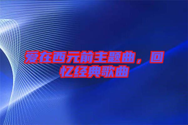 愛在西元前主題曲，回憶經典歌曲
