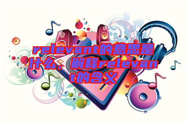 relevant的意思是什么,解釋relevant的含義