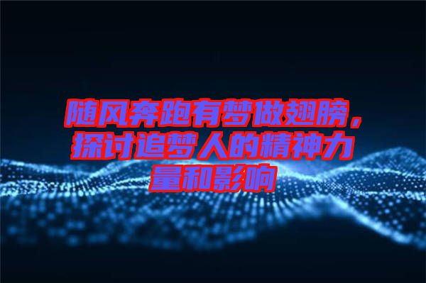 隨風(fēng)奔跑有夢(mèng)做翅膀,探討追夢(mèng)人的精神力量和影響