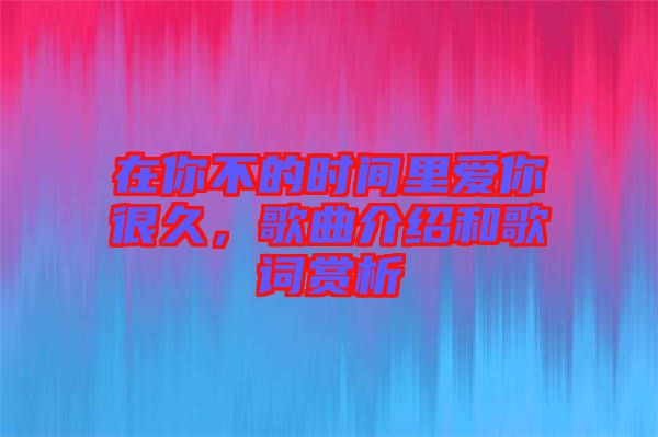在你不的時間里愛你很久,歌曲介紹和歌詞賞析