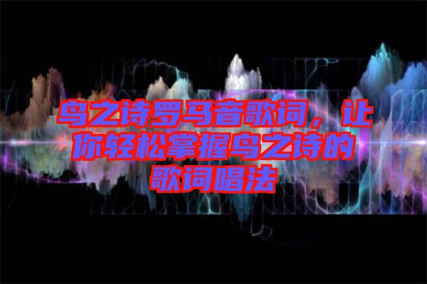 鳥之詩羅馬音歌詞,讓你輕松掌握鳥之詩的歌詞唱法