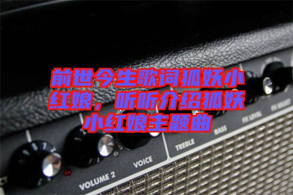 前世今生歌詞狐妖小紅娘,聽聽介紹狐妖小紅娘主題曲