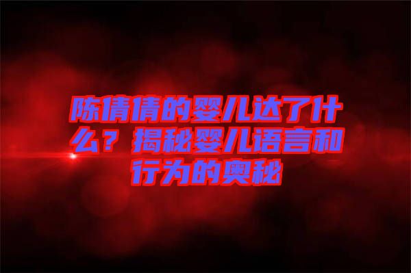 陳倩倩的嬰兒達(dá)了什么?揭秘嬰兒語言和行為的奧秘