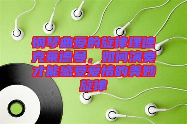 鋼琴曲愛的旋律理德克萊德曼,如何演奏才能感受愛情的美妙旋律