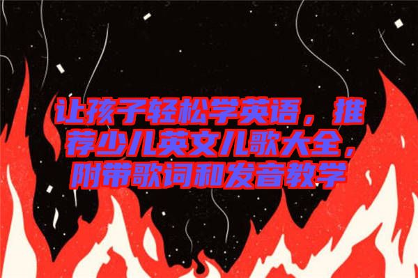 讓孩子輕松學英語,推薦少兒英文兒歌大全,附帶歌詞和發音教學