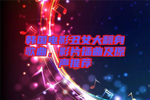韓國電影丑女大翻身歌曲,影片插曲及原聲推薦