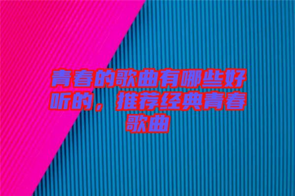 青春的歌曲有哪些好聽的,推薦經典青春歌曲