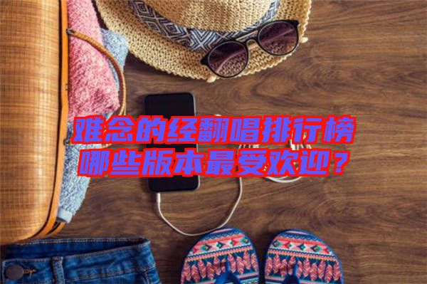 難念的經翻唱排行榜哪些版本最受歡迎?
