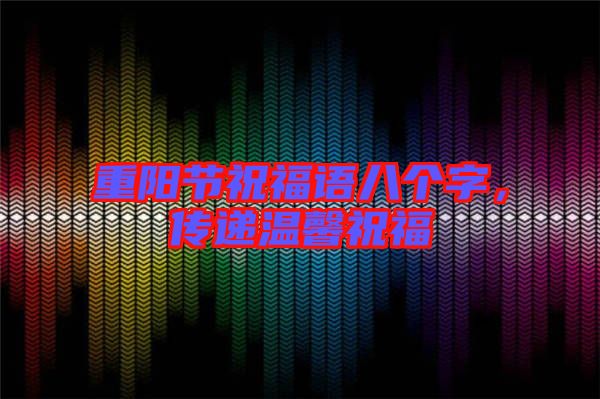 重陽節祝福語八個字,傳遞溫馨祝福