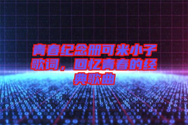 青春紀(jì)念冊可米小子歌詞，回憶青春的經(jīng)典歌曲