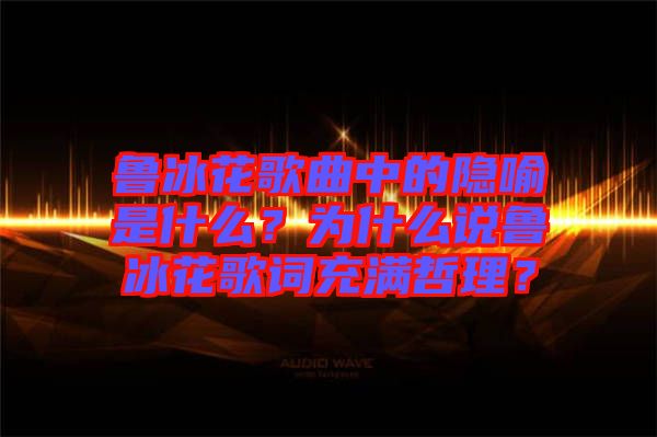 魯冰花歌曲中的隱喻是什么?為什么說魯冰花歌詞充滿哲理?