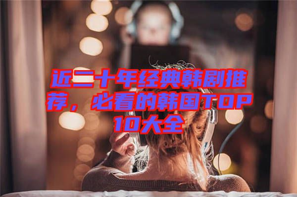 近二十年經(jīng)典韓劇推薦,必看的韓國TOP10大全