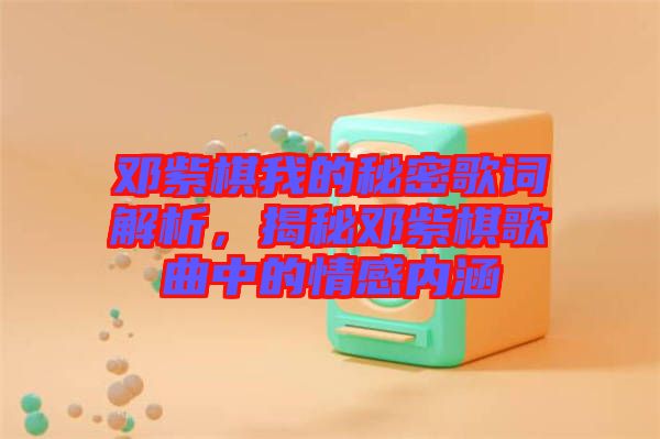 鄧紫棋我的秘密歌詞解析,揭秘鄧紫棋歌曲中的情感內(nèi)涵