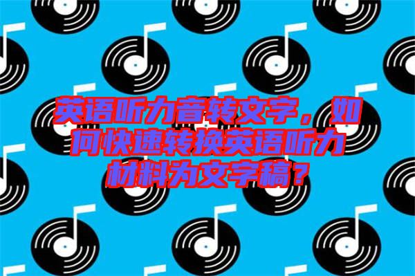 英語聽力音轉文字,如何快速轉換英語聽力材料為文字稿?