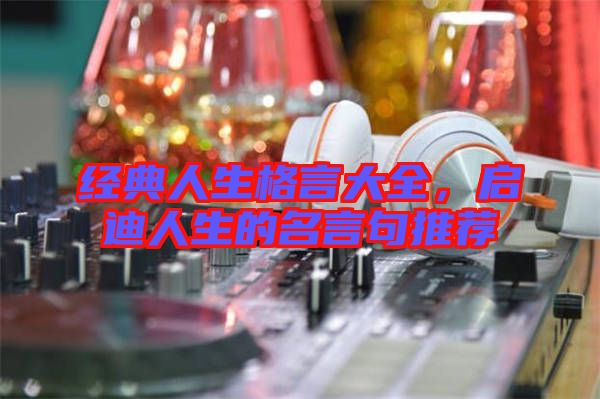 經典人生格言大全,啟迪人生的名言句推薦