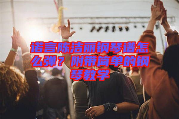 諾言陳潔麗鋼琴譜怎么彈?附帶簡單的鋼琴教學