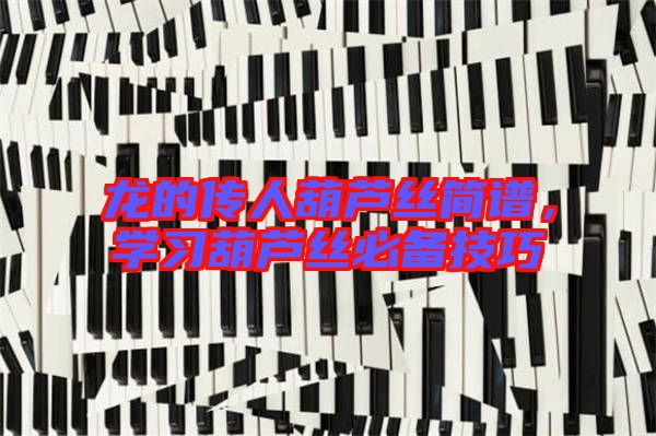 龍的傳人葫蘆絲簡(jiǎn)譜,學(xué)習(xí)葫蘆絲必備技巧