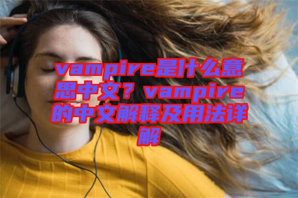 vampire是什么意思中文?vampire的中文解釋及用法詳解