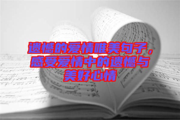 遺憾的愛情唯美句子，感受愛情中的遺憾與美好心情
