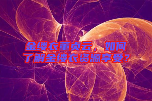 金縷衣董貞云,如何了解金縷衣資源享受?