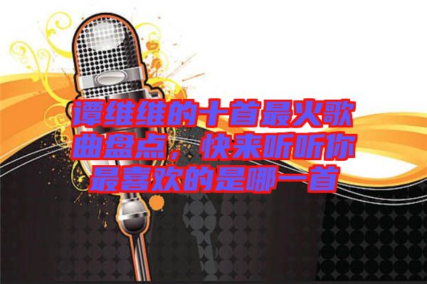 譚維維的十首最火歌曲盤點,快來聽聽你最喜歡的是哪一首