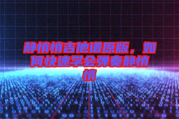 靜悄悄吉他譜原版,如何快速學(xué)會(huì)彈奏靜悄悄