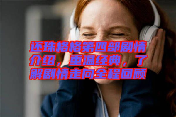 還珠格格第四部劇情介紹,重溫經典,了解劇情走向全程回顧