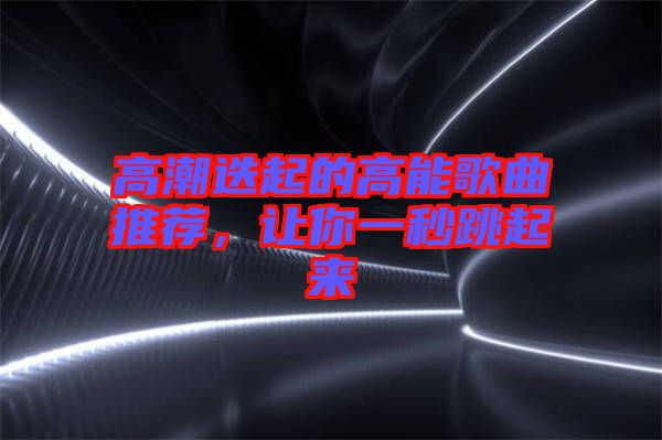 高潮迭起的高能歌曲推薦,讓你一秒跳起來