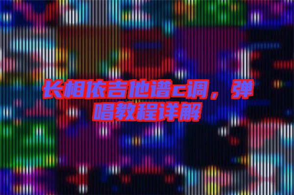 長相依吉他譜c調,彈唱教程詳解