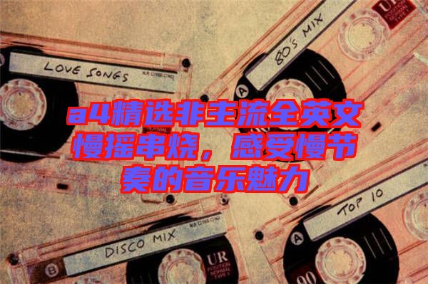 a4精選非主流全英文慢搖串燒,感受慢節(jié)奏的音樂魅力