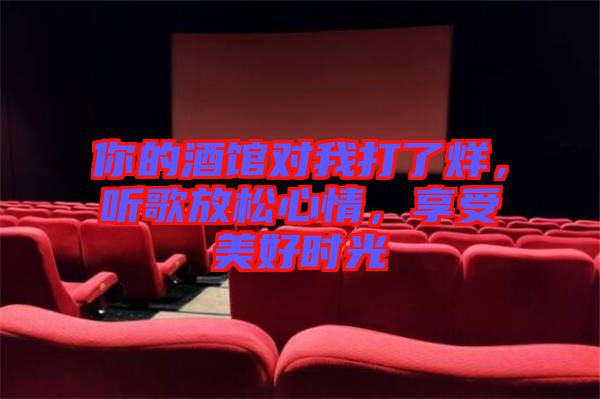 你的酒館對(duì)我打了烊，聽歌放松心情，享受美好時(shí)光