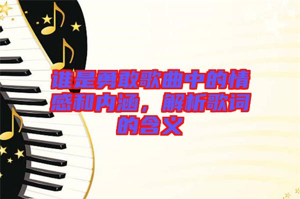 誰是勇敢歌曲中的情感和內涵,解析歌詞的含義