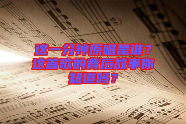 這一分鐘原唱是誰?這首歌的背后故事你知道嗎?