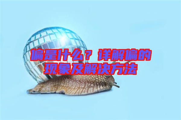 偏是什么?詳解偏的現(xiàn)象及解決方法