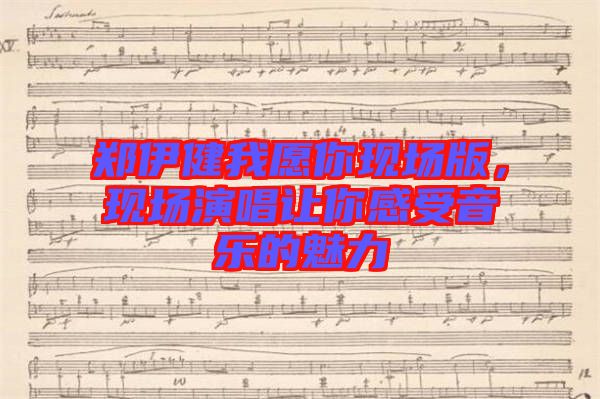 鄭伊健我愿你現場版,現場演唱讓你感受音樂的魅力