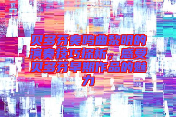 貝多芬奏鳴曲黎明的演奏技巧探析,感受貝多芬早期作品的魅力