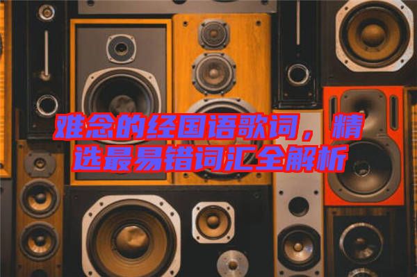 難念的經國語歌詞，精選最易錯詞匯全解析