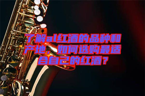 了解al紅酒的品種和產(chǎn)地,如何選購(gòu)最適合自己的紅酒?