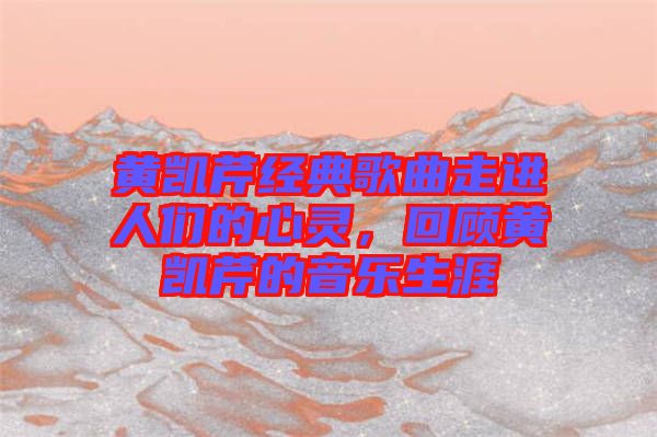 黃凱芹經典歌曲走進人們的心靈，回顧黃凱芹的音樂生涯