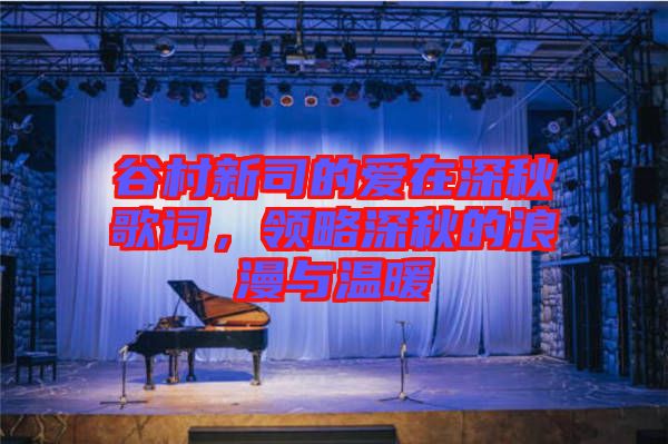 谷村新司的愛在深秋歌詞,領(lǐng)略深秋的浪漫與溫暖