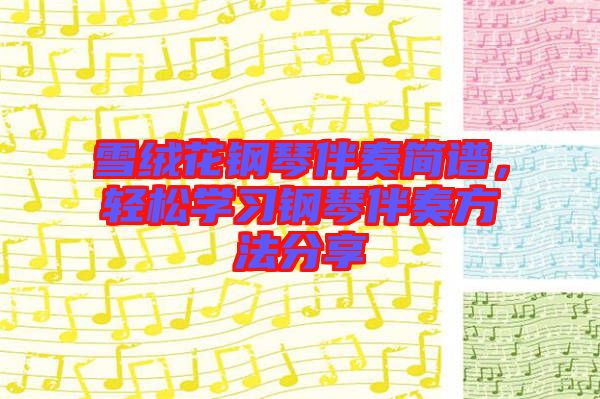 雪絨花鋼琴伴奏簡譜,輕松學(xué)習(xí)鋼琴伴奏方法分享